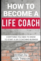 How To Become A Life Coach: Everything You Need To Know To Start A Life Coaching Business B0C526KLCC Book Cover