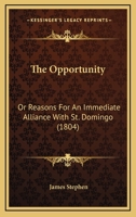 The Opportunity: Or, Reasons for an Immediate Alliance With St. Domingo. by the Author of The Crisis of the Sugar Colonies. 1275725228 Book Cover