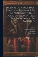 Histoire Du Prince Soly, Surnommé Prenany & De La Princesse Fêlée. Le Voyage & Les Aventures Des Trois Princes De Sarendip... (French Edition) 102230965X Book Cover