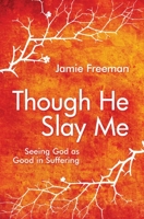 Though He Slay Me: Seeing God as Good in Suffering 1781914273 Book Cover