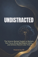 UNDISTRACTED: The Science-Backed System to Reclaim Your Focus, Break Bad Digital Habits, and Achieve More in Less Time B0H9G7DLGF Book Cover