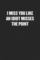 I Miss You Like an Idiot Misses the Point: Funny Blank Lined Journal - Snarky Black Cover Gift Notebook 1689393602 Book Cover