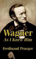 Wagner As I Knew Him 1410207714 Book Cover