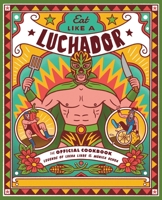 Eat Like a Luchador: The Official Cookbook 0762497386 Book Cover