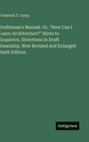 Draftsman's Manual. Or, "How Can I Learn Architecture?" Hints to Enquirers. Directions in Draft Smanship. New Revised and Enlarged Sixth Edition 3388431558 Book Cover