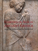 Coming of Age in Ancient Greece: Images of Childhood from the Classical Past 0300099606 Book Cover