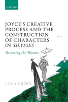 Joyce's Creative Process and the Construction of Characters in Ulysses: Becoming the Blooms 0198834179 Book Cover