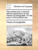 The protical son: a second Welch preachment, by the Parson of Llangtyddre. On the return of the protical son. ... 1140901990 Book Cover