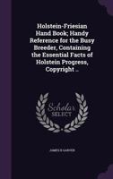 Holstein-Friesian Hand Book; Handy Reference for the Busy Breeder, Containing the Essential Facts of Holstein Progress, Copyright .. 1175572268 Book Cover