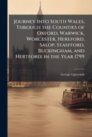Journey Into South Wales, Through the Counties of Oxford, Warwick, Worcester, Hereford, Salop, Stasfford, Buckingham, and Hertford; in the Year 1799 1025188977 Book Cover