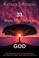 31 Reasons Why I Believe In God: My Testimonies on the ABC's of Grace that will inspire the Atheist, Back-slider and Christain 1694508048 Book Cover