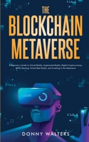 The Blockchain Metaverse: A Beginner’s Guide to Virtual Reality, Augmented Reality, Digital Cryptocurrency, NFTs, Gaming, Virtual Real Estate, and Investing in the Metaverse 1922435341 Book Cover