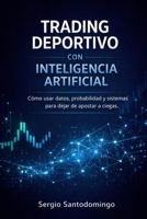 Trading Deportivo con Inteligencia Artificial: Cómo usar datos, probabilidad y sistemas para dejar de apostar a ciegas (Spanish Edition) B0GKCXCWMS Book Cover