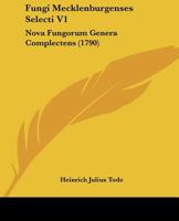 Fungi Mecklenburgenses Selecti V1: Nova Fungorum Genera Complectens (1790) 110475200X Book Cover