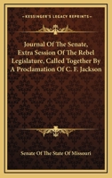 Journal Of The Senate, Extra Session Of The Rebel Legislature, Called Together By A Proclamation Of C. F. Jackson 1432663240 Book Cover
