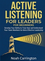 Active Listening for Leaders for Beginners: Develop Your Ability to Truly Hear and Understand Your Team Members for More Effective Leadership (For Beginners (For Beginners)) B0GF4JS8VJ Book Cover