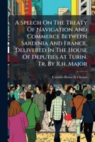 A Speech On The Treaty Of Navigation And Commerce Between Sardinia And France, Delivered In The House Of Deputies At Turin. Tr. By R.h. Major 1174944218 Book Cover