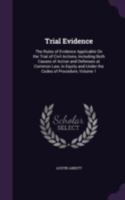 Trial Evidence: The Rules of Evidence Applicable On the Trial of Civil Actions, Including Both Causes of Action and Defenses at Common Law, in Equity and Under the Codes of Procedure, Volume 1 1343565162 Book Cover