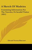A Sketch Of Madeira: Containing Information For The Traveler, Or Invalid Visitor 1436751101 Book Cover