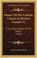 History of the Catholic Church in Western Canada: From Lake Superior to the Pacific (1659-1895); Volume 1 1166618455 Book Cover