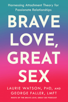 Brave Love, Great Sex: Harnessing Attachment Theory for Passionate Relationships B0G7CTTFTK Book Cover