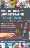 Public Library Administration Transformed: Developing the Organization and Empowering Users 1538106396 Book Cover