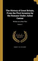 The History of Great Britain: From the First Invasion of It by the Romans Under Julius Caesar; Volume 1 114674630X Book Cover