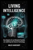 LIVING INTELLIGENCE: How Adaptive AI and Biohybrid Systems Are Redefining the Future of Technology (Blueprints of the Machine Age) B0FNJQ6WDT Book Cover