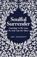 Soulful Surrender: Learning to Do Less, So God Can Do More B0CGTWY3L3 Book Cover