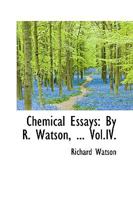 Chemical Essays: By R. Watson, ... Vol.IV. 0526197714 Book Cover