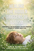 Healing the Hidden Triggers of Autism: Experience the Incredible Transformative Power of Herbal Medicine 1510786317 Book Cover