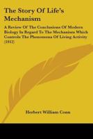 The Story Of Life's Mechanism: A Review Of The Conclusions Of Modern Biology In Regard To The Mechanism Which Controls The Phenomena Of Living Activity 0548897719 Book Cover