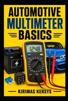 Automotive Multimeter Basics: A Beginner’s Guide to Voltage, Resistance, Continuity, Current, Battery Testing, Voltage Drop, Sensors, Fuses, Relays, and Automotive Electrical Troubleshooting B0HGG8CNMV Book Cover