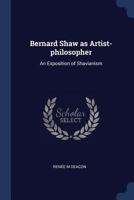 Bernard Shaw; As Artist-Philosopher: An Exposition of Shavianism 1436787513 Book Cover