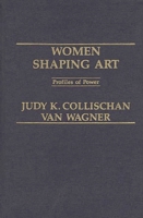 Women Shaping Art: Profiles in Power 0275917525 Book Cover