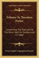 Tributes To Theodore Parker: Comprising The Exercises At The Music Hall, On Sunday, June 17, 1860 0548313709 Book Cover