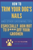 How to Trim Your Dog's Nails and Other Grooming Tips: Especially How Not to P*** Off Your Groomer B0BMZ74S7T Book Cover