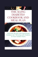 The Aging Diabetes Cookbook and Meal Plan: Delicious Recipes and Nutritional Guidance for Thriving with Diabetes in Your Golden Years B0CNH69ST5 Book Cover
