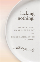 Lacking Nothing : The Year I Lost My Ability to Eat and Found Satisfaction in Christ 1540906051 Book Cover