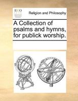 A Collection of psalms and hymns, for publick worship. 3337101976 Book Cover