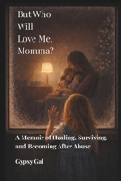 But Who Will Love Me, Momma?: A Memoir of Healing, Survival, and Becoming After Abuse B0GZ254GTP Book Cover