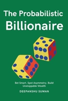 The Probabilistic Billionaire: How to Turn Uncertainty into Exponential Wealth 9334436840 Book Cover