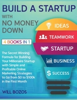 Build a Startup with No Money Down [4 Books in 1]: The Secret Winning Formula for Building Your Millionaire Startup with Simple and Profitable Online Marketing Strategies to Go from $0 to $100k in the 1802596348 Book Cover