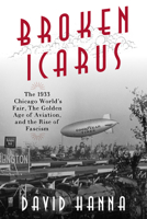 Broken Icarus: The 1933 Chicago World's Fair, The Golden Age of Aviation and the rise of Fascism 163388676X Book Cover