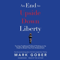 An End to Upside Down Liberty: Turning Traditional Political Thinking on Its Head to Break Free from Enslavement B09S21SGCP Book Cover