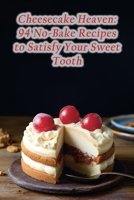 Cheesecake Heaven: 94 No-Bake Recipes to Satisfy Your Sweet Tooth B0CM3953Z8 Book Cover