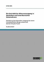 Die betriebliche Altersversorgung in deutschen und amerikanischen Unternehmen: Darstellung des bilanziellen Umgangs bei einem transatlantischen Merger anhand der Daimler-Chrysler-Fusion 3638665488 Book Cover