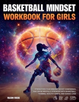 Basketball Mindset Workbook for Girls - Build Confidence, Mental Toughness, and a Strong Mind with Fun Basketball Workouts, Nutrition Tips, and Training Logs 1923722131 Book Cover
