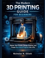 The Modern 3D Printing Guide For Beginners: Master Your Printer, Design Smarter, and Create Real-World Projects like a Pro B0GL1ZTKLL Book Cover