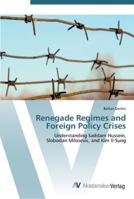 Renegade Regimes and Foreign Policy Crises: Understanding Saddam Hussein, Slobodan Milosevic, and Kim Il-Sung 3836436981 Book Cover